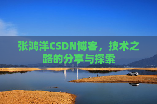 张鸿洋CSDN博客，技术之路的分享与探索